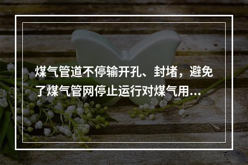 煤气管道不停输开孔、封堵，避免了煤气管网停止运行对煤气用户正