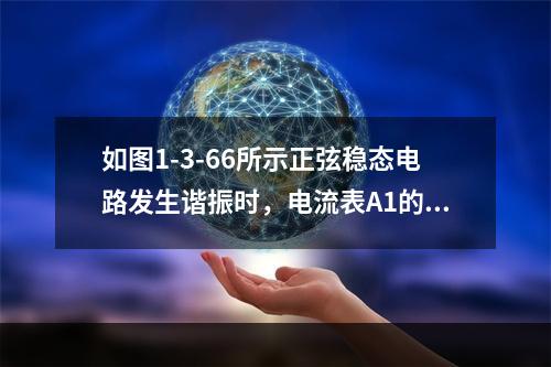 如图1-3-66所示正弦稳态电路发生谐振时，电流表A1的读