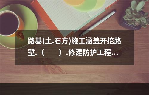 路基(土.石方)施工涵盖开挖路堑.（　　）.修建防护工程等内