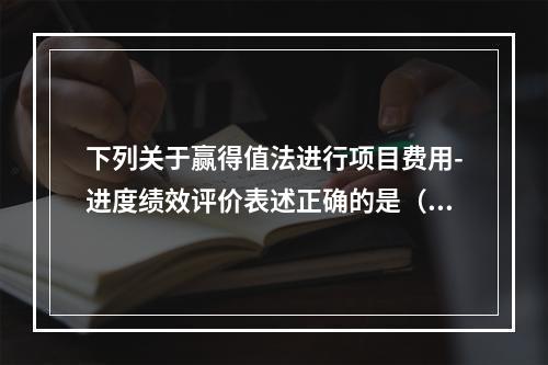 下列关于赢得值法进行项目费用-进度绩效评价表述正确的是（）。