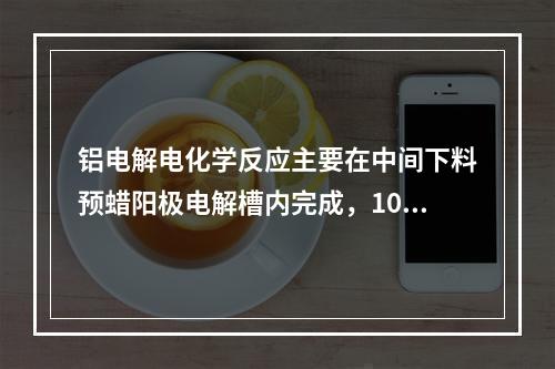 铝电解电化学反应主要在中间下料预蜡阳极电解槽内完成，100-