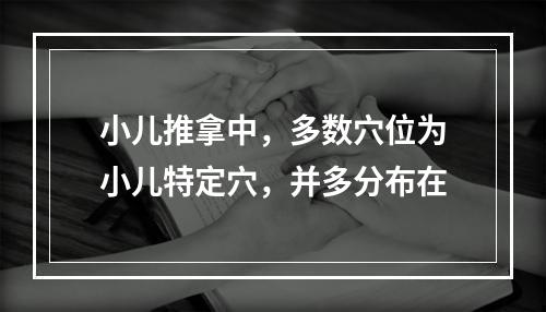 小儿推拿中，多数穴位为小儿特定穴，并多分布在