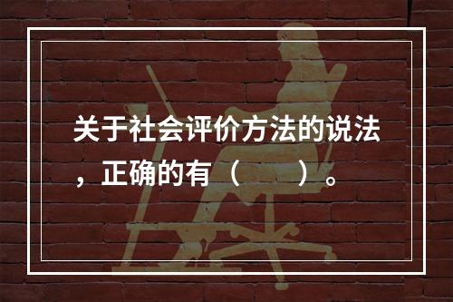 关于社会评价方法的说法，正确的有（　　）。