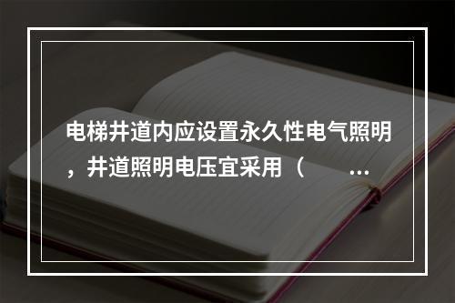 电梯井道内应设置永久性电气照明，井道照明电压宜采用（  ）安