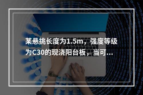 某悬挑长度为1.5m，强度等级为C30的现浇阳台板，当可以