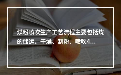 煤粉喷吹生产工艺流程主要包括煤的储运、干燥、制粉、喷吹4个系