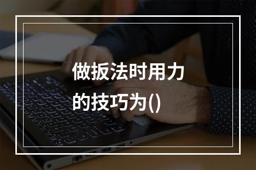 做扳法时用力的技巧为()