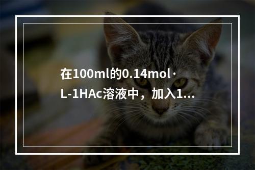 在100ml的0.14mol·L-1HAc溶液中，加入10