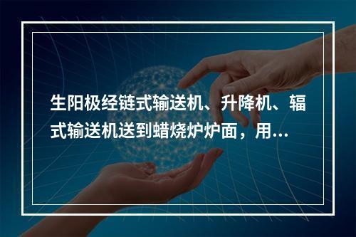 生阳极经链式输送机、升降机、辐式输送机送到蜡烧炉炉面，用多功