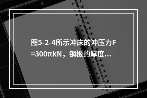 图5-2-4所示冲床的冲压力F=300πkN，钢板的厚度t