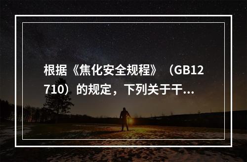 根据《焦化安全规程》（GB12710）的规定，下列关于干熄焦