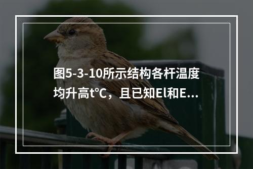 图5-3-10所示结构各杆温度均升高t℃，且已知El和EA