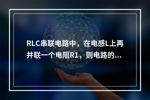 RLC串联电路中，在电感L上再并联一个电阻R1，则电路的谐