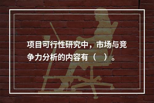 项目可行性研究中，市场与竞争力分析的内容有（　）。