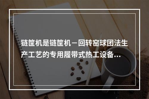 链筐机是链筐机－回转窑球团法生产工艺的专用履带式热工设备，其