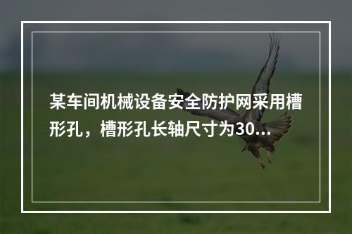 某车间机械设备安全防护网采用槽形孔，槽形孔长轴尺寸为30mm