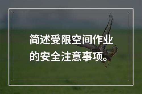 简述受限空间作业的安全注意事项。