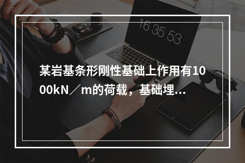 某岩基条形刚性基础上作用有1000kN／m的荷载，基础埋深