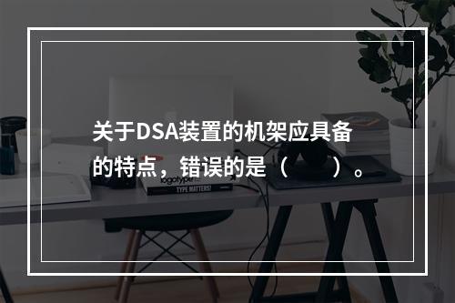 关于DSA装置的机架应具备的特点，错误的是（　　）。