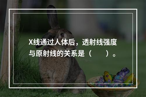 X线通过人体后，透射线强度与原射线的关系是（　　）。