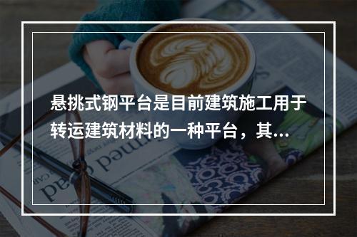 悬挑式钢平台是目前建筑施工用于转运建筑材料的一种平台，其结构