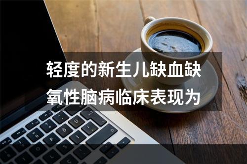 轻度的新生儿缺血缺氧性脑病临床表现为