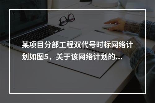 某项目分部工程双代号时标网络计划如图5，关于该网络计划的说