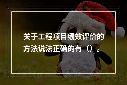 关于工程项目绩效评价的方法说法正确的有（）。