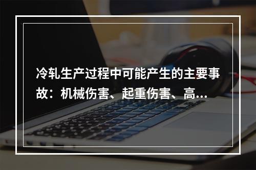 冷轧生产过程中可能产生的主要事故：机械伤害、起重伤害、高处坠