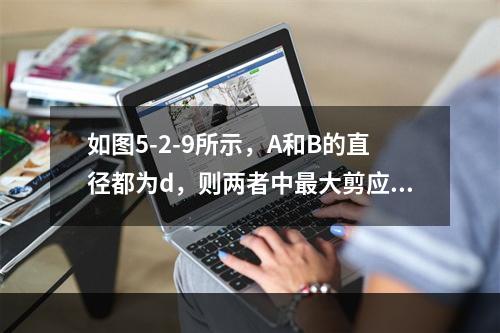 如图5-2-9所示，A和B的直径都为d，则两者中最大剪应力