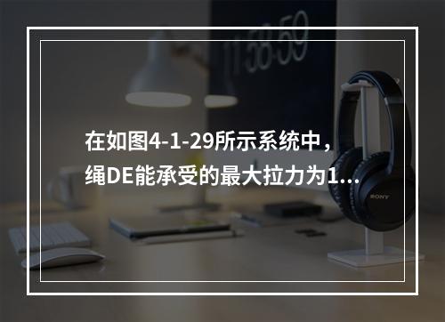 在如图4-1-29所示系统中，绳DE能承受的最大拉力为10