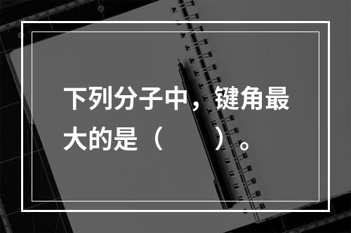 下列分子中，键角最大的是（　　）。