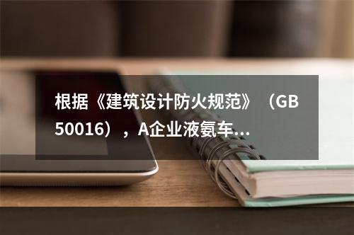 根据《建筑设计防火规范》（GB50016），A企业液氨车间的