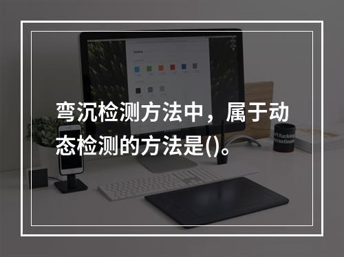 弯沉检测方法中，属于动态检测的方法是()。