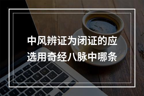 中风辨证为闭证的应选用奇经八脉中哪条