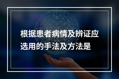 根据患者病情及辨证应选用的手法及方法是