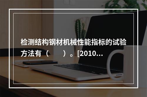 检测结构钢材机械性能指标的试验方法有（　　）。[2010年