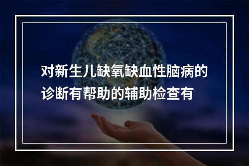 对新生儿缺氧缺血性脑病的诊断有帮助的辅助检查有