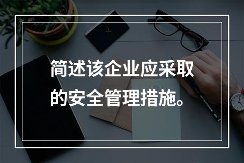 简述该企业应采取的安全管理措施。