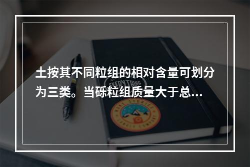 土按其不同粒组的相对含量可划分为三类。当砾粒组质量大于总质量