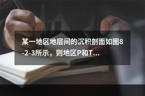 某一地区地层间的沉积剖面如图8-2-3所示，则地区P和T地