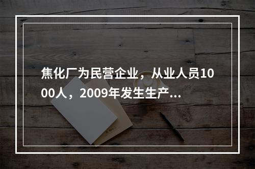 焦化厂为民营企业，从业人员1000人，2009年发生生产安全