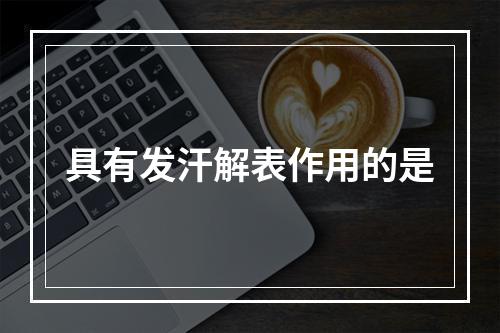 具有发汗解表作用的是