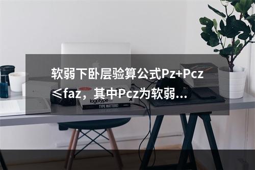 软弱下卧层验算公式Pz+Pcz≤faz，其中Pcz为软弱下