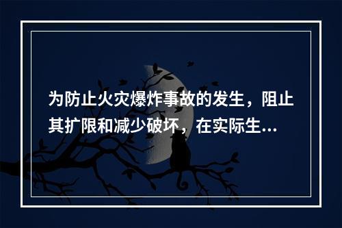 为防止火灾爆炸事故的发生，阻止其扩限和减少破坏，在实际生产经