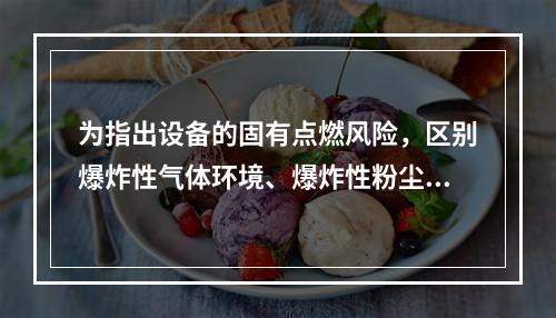 为指出设备的固有点燃风险，区别爆炸性气体环境、爆炸性粉尘环