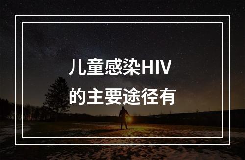 儿童感染HIV的主要途径有