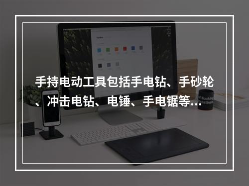 手持电动工具包括手电钻、手砂轮、冲击电钻、电锤、手电锯等工具