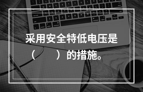 采用安全特低电压是（　　）的措施。