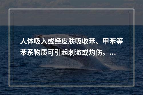 人体吸入或经皮肤吸收苯、甲苯等苯系物质可引起刺激或灼伤。甲苯